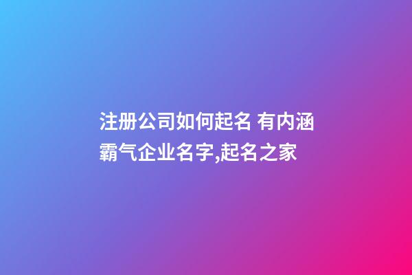 注册公司如何起名 有内涵霸气企业名字,起名之家-第1张-公司起名-玄机派